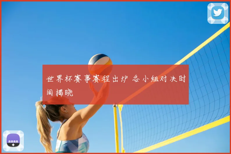 世界杯赛事赛程出炉 各小组对决时间揭晓