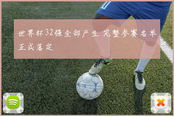 世界杯32强全部产生 完整参赛名单正式落定