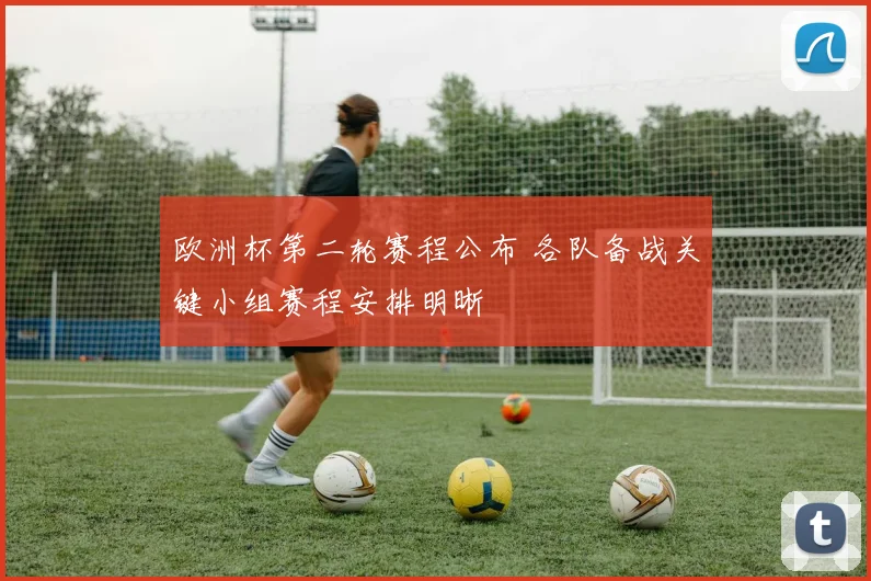欧洲杯第二轮赛程公布 各队备战关键小组赛程安排明晰