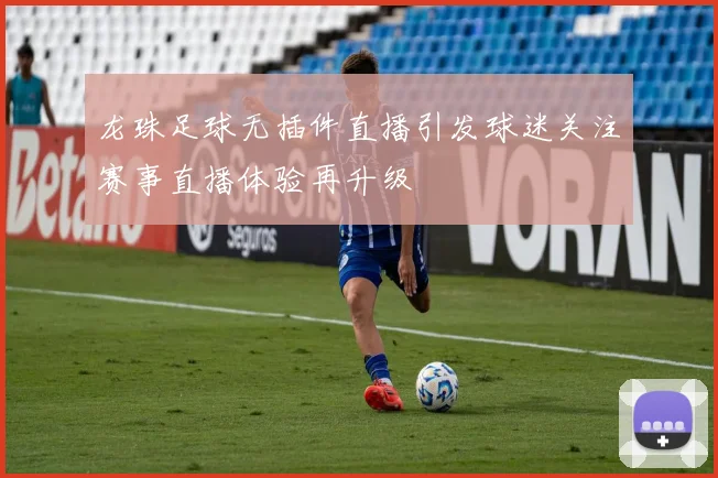 龙珠足球无插件直播引发球迷关注赛事直播体验再升级