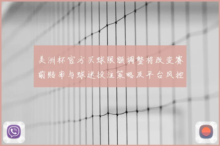 美洲杯官方买球限额调整将改变赛前赔率与球迷投注策略及平台风控