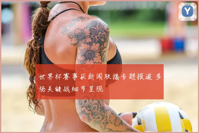 世界杯赛事获新闻联播专题报道 多场关键战细节呈现