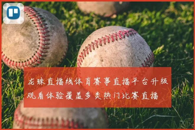 龙珠直播线体育赛事直播平台升级观看体验覆盖多类热门比赛直播